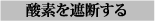酸素を遮断する